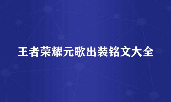 王者荣耀元歌出装铭文大全