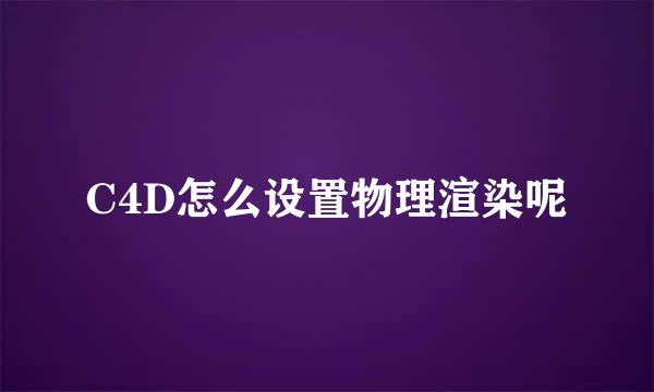 C4D怎么设置物理渲染呢