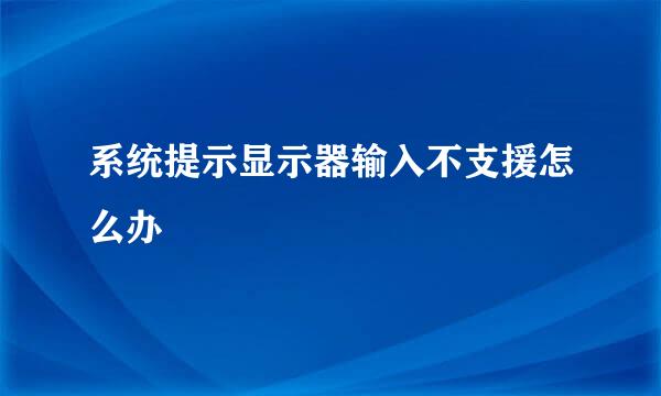 系统提示显示器输入不支援怎么办