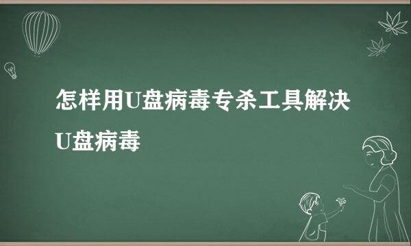 怎样用U盘病毒专杀工具解决U盘病毒