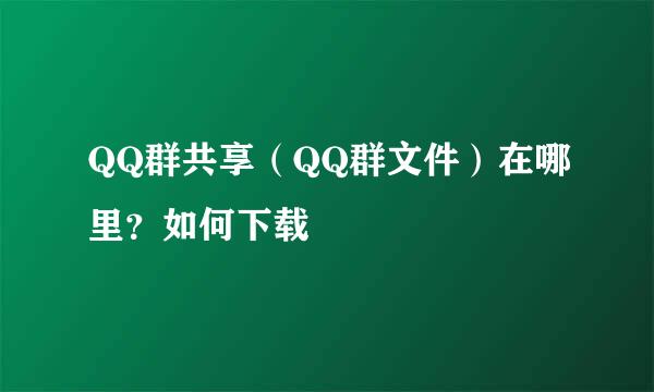 QQ群共享（QQ群文件）在哪里？如何下载