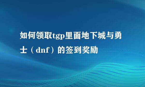 如何领取tgp里面地下城与勇士（dnf）的签到奖励