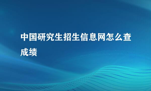 中国研究生招生信息网怎么查成绩