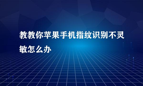 教教你苹果手机指纹识别不灵敏怎么办