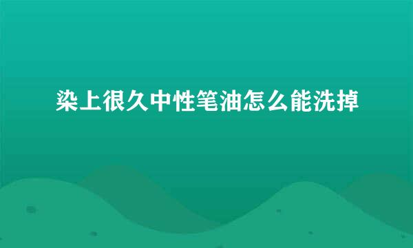 染上很久中性笔油怎么能洗掉