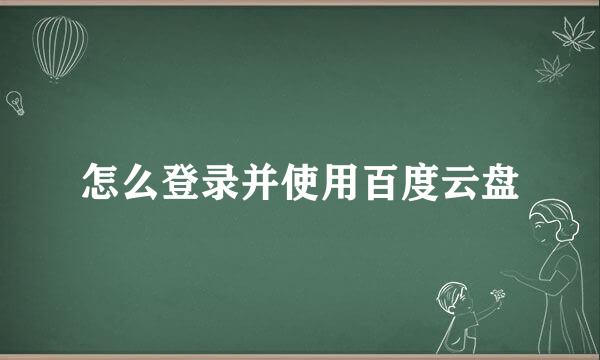 怎么登录并使用百度云盘