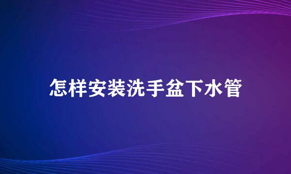 怎样安装洗手盆下水管