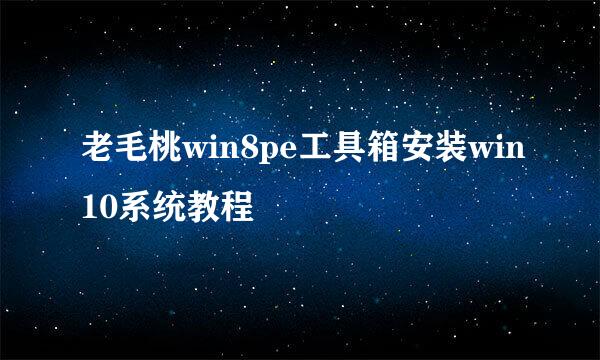 老毛桃win8pe工具箱安装win10系统教程