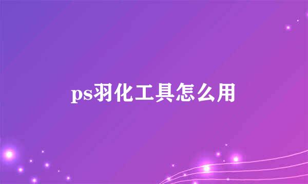 ps羽化工具怎么用