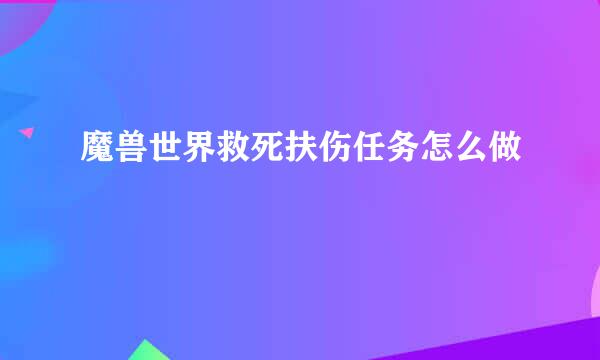 魔兽世界救死扶伤任务怎么做