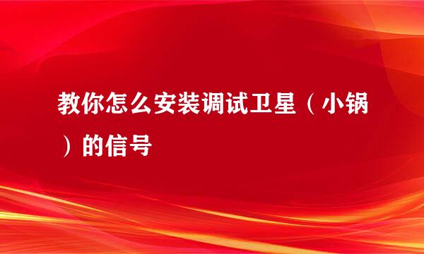 教你怎么安装调试卫星（小锅）的信号