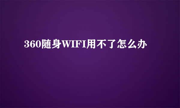 360随身WIFI用不了怎么办