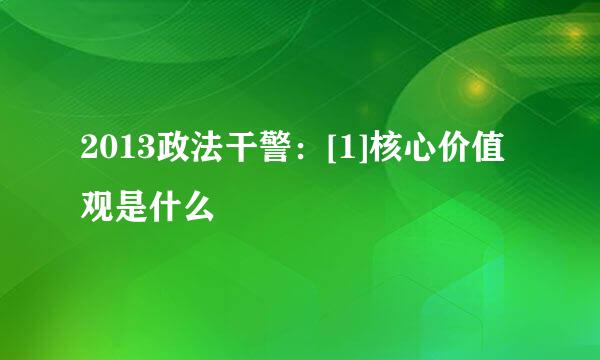 2013政法干警：[1]核心价值观是什么