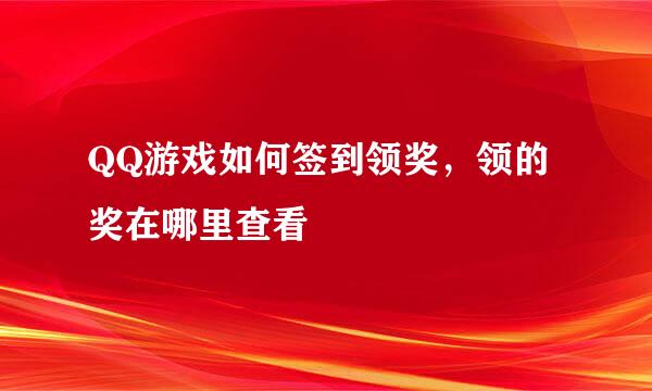 QQ游戏如何签到领奖，领的奖在哪里查看