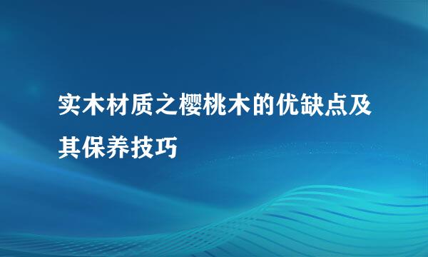 实木材质之樱桃木的优缺点及其保养技巧