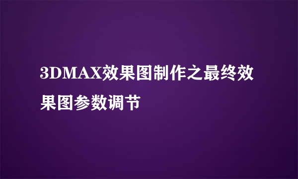 3DMAX效果图制作之最终效果图参数调节