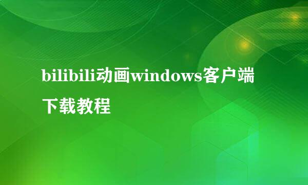 bilibili动画windows客户端下载教程