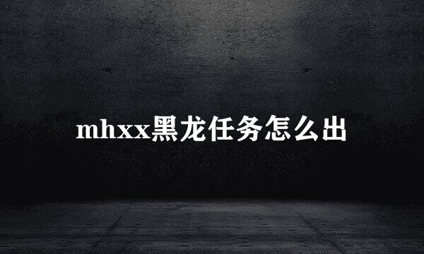 mhxx黑龙任务怎么出