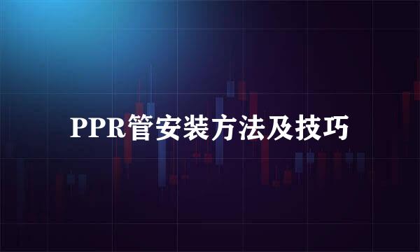 PPR管安装方法及技巧