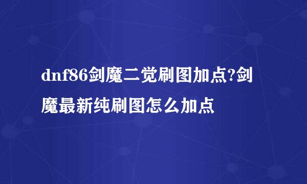 dnf86剑魔二觉刷图加点?剑魔最新纯刷图怎么加点