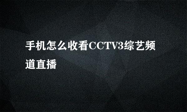 手机怎么收看CCTV3综艺频道直播