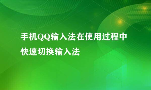 手机QQ输入法在使用过程中快速切换输入法