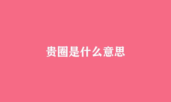 贵圈是什么意思