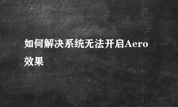 如何解决系统无法开启Aero效果