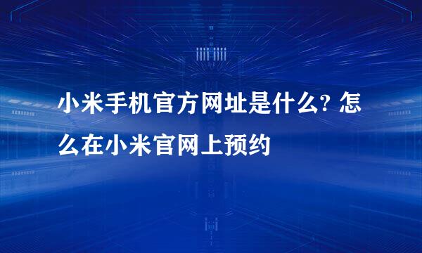 小米手机官方网址是什么? 怎么在小米官网上预约