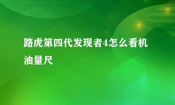 路虎第四代发现者4怎么看机油量尺