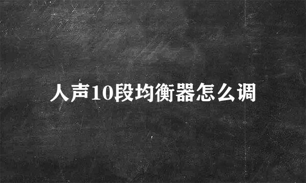 人声10段均衡器怎么调