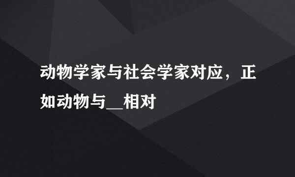 动物学家与社会学家对应，正如动物与__相对