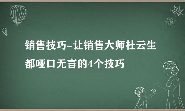 销售技巧-让销售大师杜云生都哑口无言的4个技巧