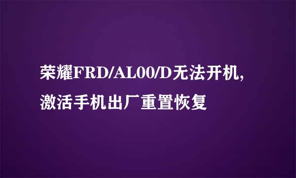 荣耀FRD/AL00/D无法开机,激活手机出厂重置恢复