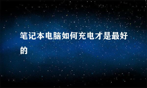 笔记本电脑如何充电才是最好的