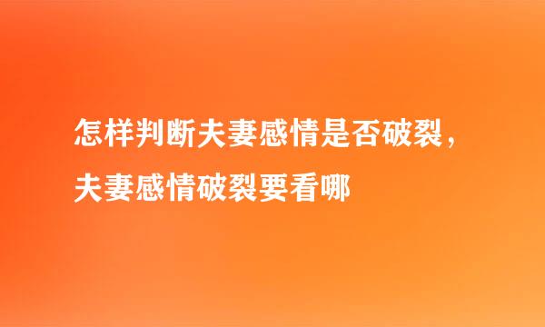 怎样判断夫妻感情是否破裂，夫妻感情破裂要看哪