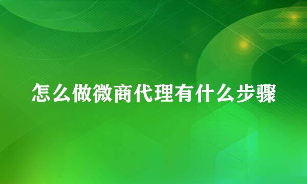 怎么做微商代理有什么步骤