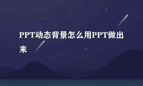 PPT动态背景怎么用PPT做出来