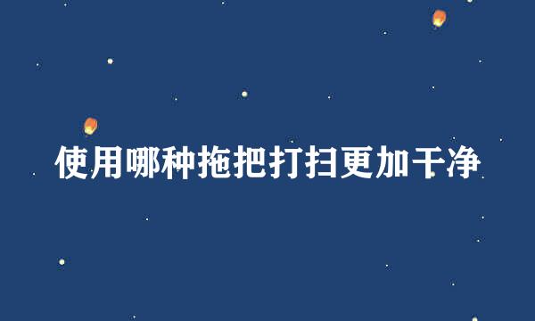 使用哪种拖把打扫更加干净