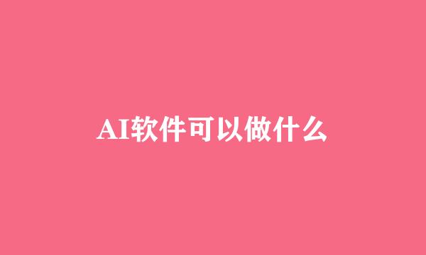 AI软件可以做什么