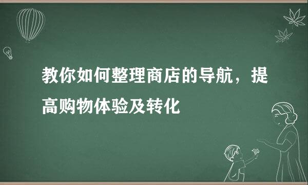 教你如何整理商店的导航，提高购物体验及转化