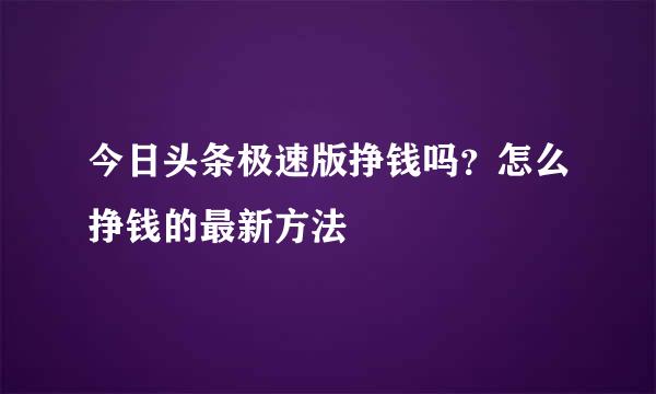 今日头条极速版挣钱吗？怎么挣钱的最新方法