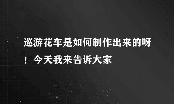 巡游花车是如何制作出来的呀！今天我来告诉大家