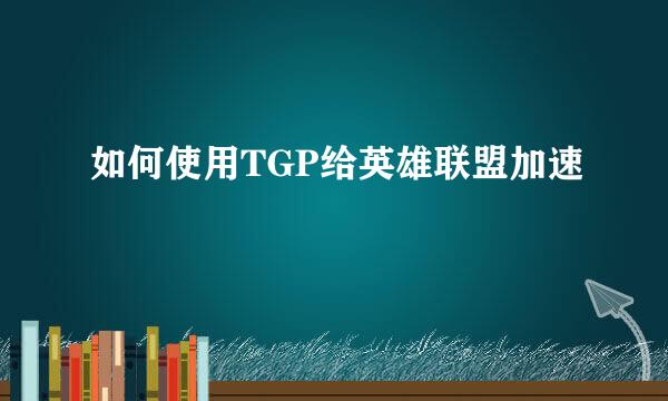 如何使用TGP给英雄联盟加速