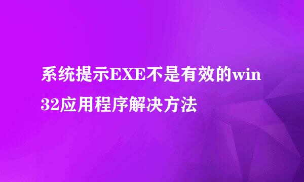 系统提示EXE不是有效的win32应用程序解决方法