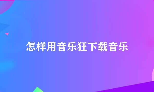 怎样用音乐狂下载音乐