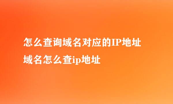 怎么查询域名对应的IP地址 域名怎么查ip地址