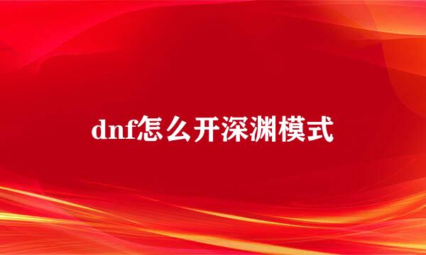 dnf怎么开深渊模式