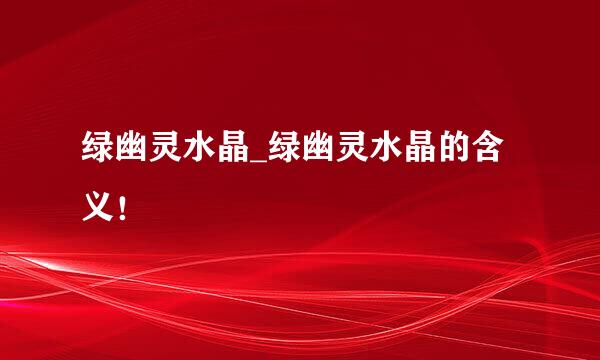 绿幽灵水晶_绿幽灵水晶的含义！