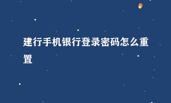 建行手机银行登录密码怎么重置